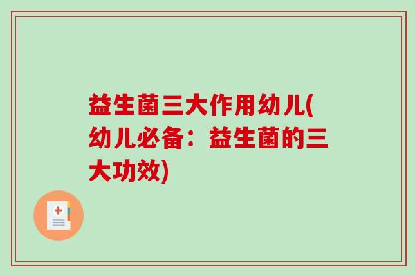 益生菌三大作用幼儿(幼儿必备：益生菌的三大功效)