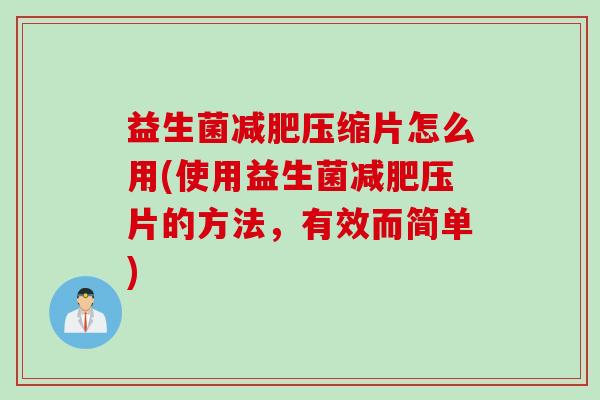 益生菌减肥压缩片怎么用(使用益生菌减肥压片的方法，有效而简单)