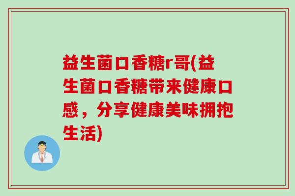 益生菌口香糖r哥(益生菌口香糖带来健康口感，分享健康美味拥抱生活)