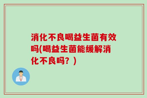 喝益生菌有效吗(喝益生菌能缓解吗？)