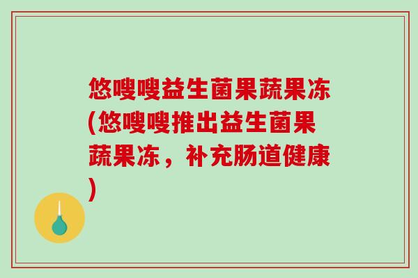 悠嗖嗖益生菌果蔬果冻(悠嗖嗖推出益生菌果蔬果冻，补充肠道健康)