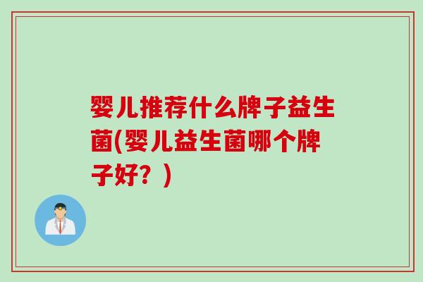 婴儿推荐什么牌子益生菌(婴儿益生菌哪个牌子好？)