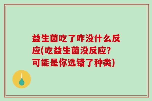 益生菌吃了咋没什么反应(吃益生菌没反应?可能是你选错了种类) 益生菌吃了咋没什么反应(吃益生菌没反应?可能是你选错了种类)