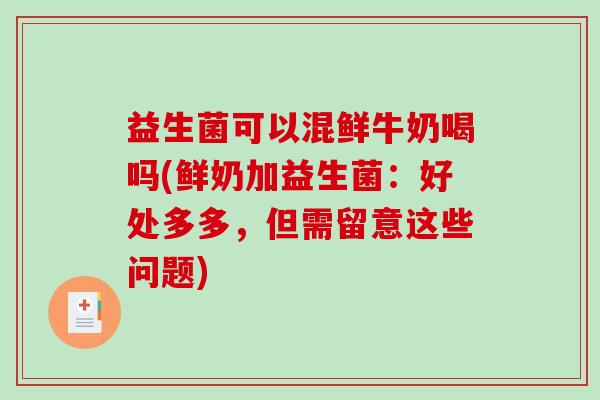 益生菌可以混鲜牛奶喝吗(鲜奶加益生菌：好处多多，但需留意这些问题)