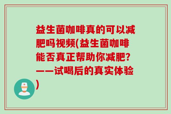 益生菌咖啡真的可以减肥吗视频(益生菌咖啡能否真正帮助你减肥？——试喝后的真实体验)