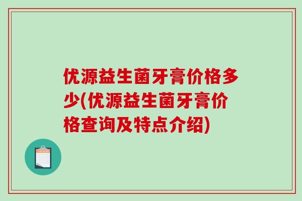 优源益生菌牙膏价格多少(优源益生菌牙膏价格查询及特点介绍)