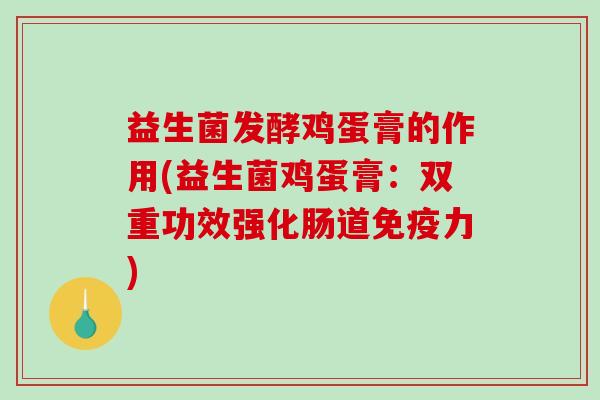 益生菌发酵鸡蛋膏的作用(益生菌鸡蛋膏：双重功效强化肠道免疫力)