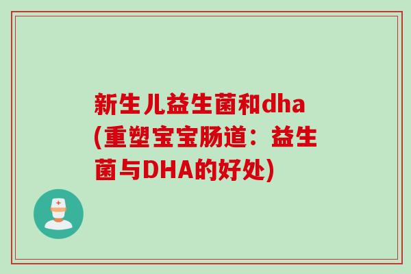 新生儿益生菌和dha(重塑宝宝肠道：益生菌与DHA的好处)