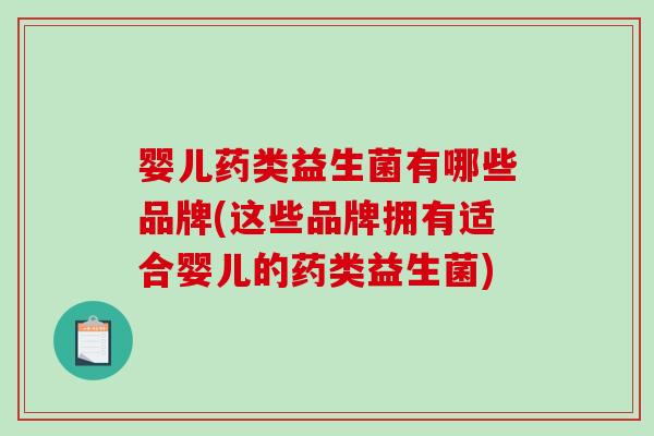 婴儿药类益生菌有哪些品牌(这些品牌拥有适合婴儿的药类益生菌)