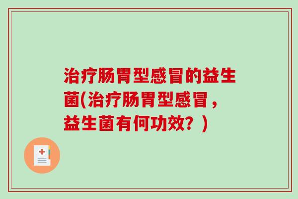 治疗肠胃型感冒的益生菌(治疗肠胃型感冒，益生菌有何功效？)