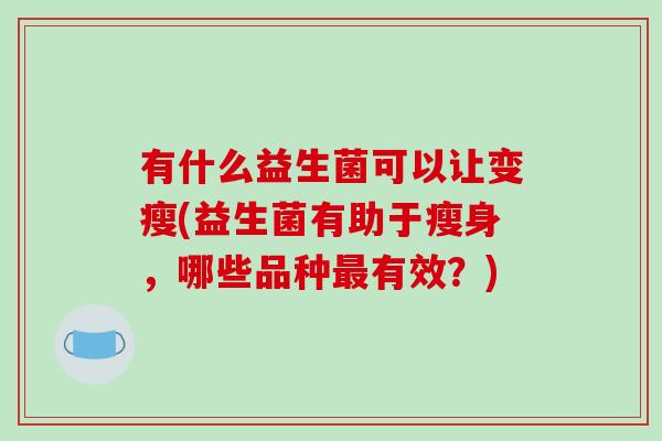 有什么益生菌可以让变瘦(益生菌有助于瘦身，哪些品种最有效？)