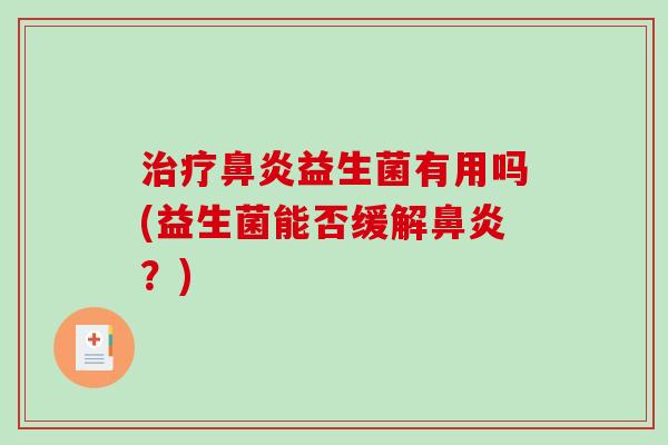 治疗鼻炎益生菌有用吗(益生菌能否缓解鼻炎？)