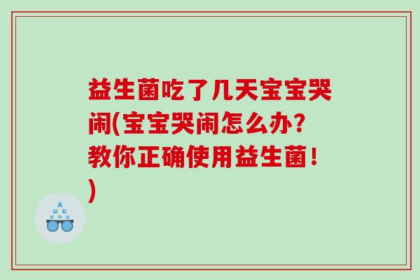 益生菌吃了几天宝宝哭闹(宝宝哭闹怎么办？教你正确使用益生菌！)