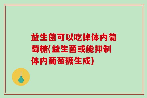 益生菌可以吃掉体内葡萄糖(益生菌或能抑制体内葡萄糖生成)