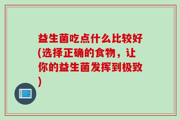 益生菌吃点什么比较好(选择正确的食物,让你的益生菌发挥到极致) 益生菌吃点什么比较好(选择正确的食物,让你的益生菌发挥到极致)