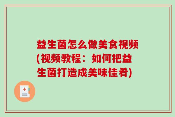 益生菌怎么做美食视频(视频教程：如何把益生菌打造成美味佳肴)