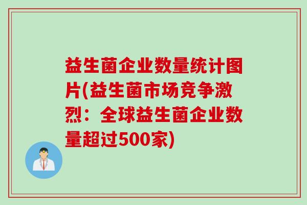 益生菌企业数量统计图片(益生菌市场竞争激烈：全球益生菌企业数量超过500家)