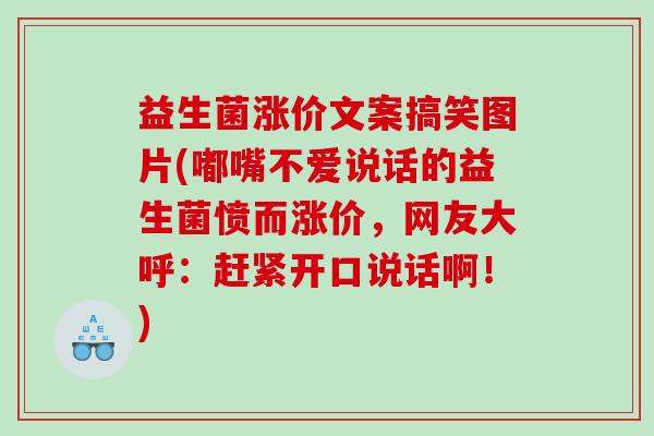 益生菌涨价文案搞笑图片(嘟嘴不爱说话的益生菌愤而涨价，网友大呼：赶紧开口说话啊！)