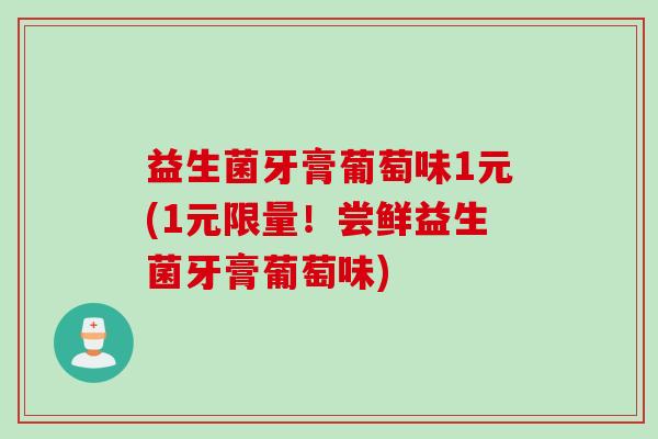 益生菌牙膏葡萄味1元(1元限量！尝鲜益生菌牙膏葡萄味)
