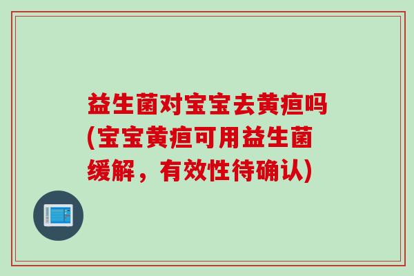 益生菌对宝宝去黄疸吗(宝宝黄疸可用益生菌缓解，有效性待确认)