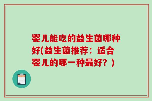 婴儿能吃的益生菌哪种好(益生菌推荐：适合婴儿的哪一种最好？)