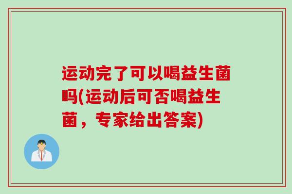 运动完了可以喝益生菌吗(运动后可否喝益生菌，专家给出答案)