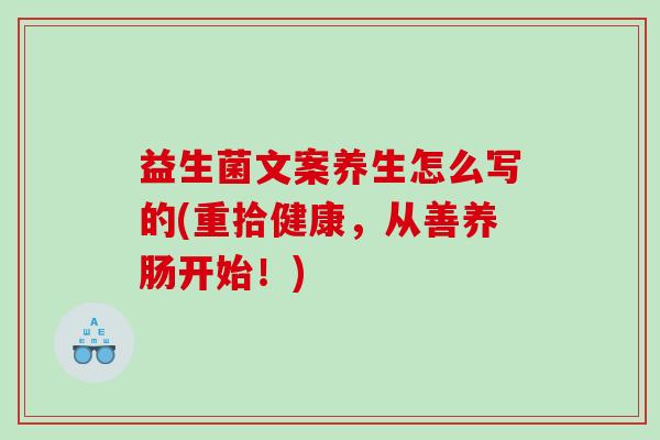益生菌文案养生怎么写的(重拾健康，从善养肠开始！)