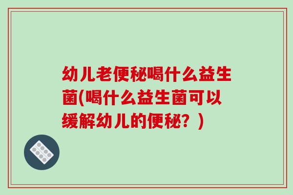幼儿老喝什么益生菌(喝什么益生菌可以缓解幼儿的?) 幼儿老喝什么益生菌(喝什么益生菌可以缓解幼儿的?)