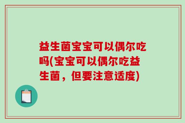 益生菌宝宝可以偶尔吃吗(宝宝可以偶尔吃益生菌，但要注意适度)