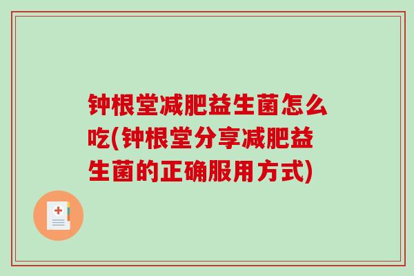 钟根堂减肥益生菌怎么吃(钟根堂分享减肥益生菌的正确服用方式)