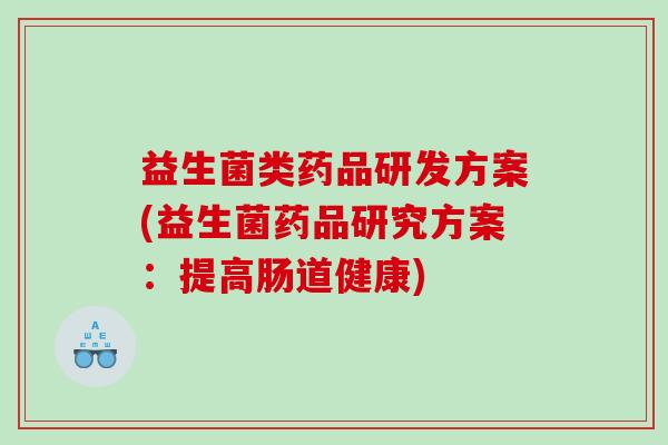益生菌类药品研发方案(益生菌药品研究方案：提高肠道健康)