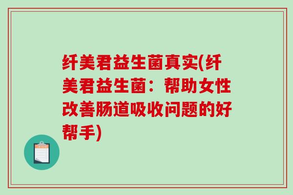 纤美君益生菌真实(纤美君益生菌：帮助女性改善肠道吸收问题的好帮手)