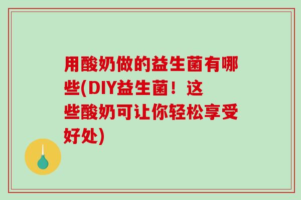 用酸奶做的益生菌有哪些(DIY益生菌！这些酸奶可让你轻松享受好处)