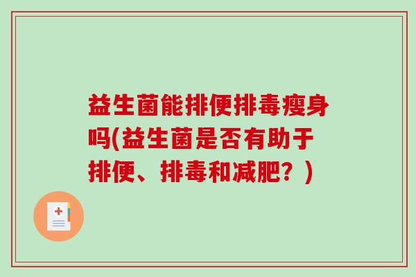 益生菌能排便排毒瘦身吗(益生菌是否有助于排便、排毒和减肥？)