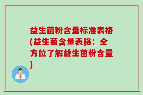 益生菌粉含量标准表格(益生菌含量表格：全方位了解益生菌粉含量)