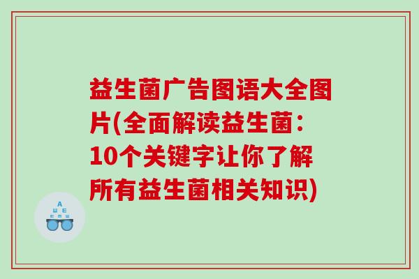 益生菌广告图语大全图片(全面解读益生菌：10个关键字让你了解所有益生菌相关知识)