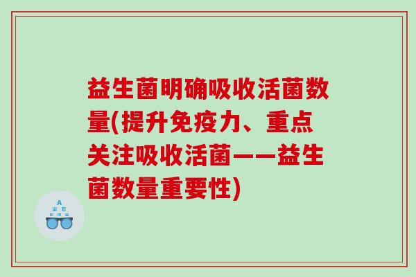 益生菌明确吸收活菌数量(提升免疫力、重点关注吸收活菌——益生菌数量重要性)