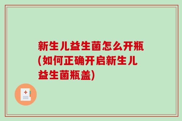 新生儿益生菌怎么开瓶(如何正确开启新生儿益生菌瓶盖)