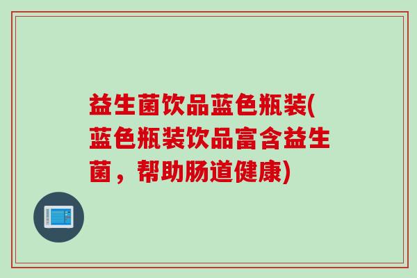 益生菌饮品蓝色瓶装(蓝色瓶装饮品富含益生菌，帮助肠道健康)