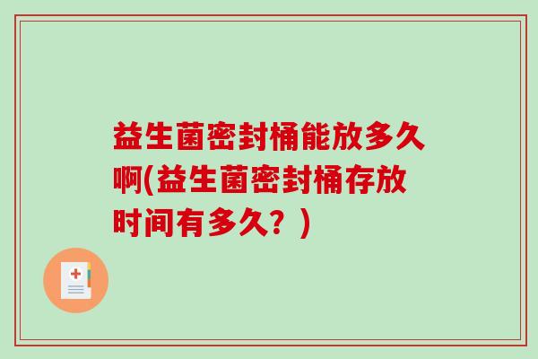 益生菌密封桶能放多久啊(益生菌密封桶存放时间有多久？)