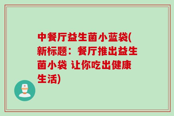 中餐厅益生菌小蓝袋(新标题：餐厅推出益生菌小袋 让你吃出健康生活)