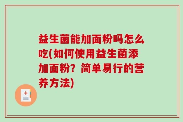 益生菌能加面粉吗怎么吃(如何使用益生菌添加面粉？简单易行的营养方法)