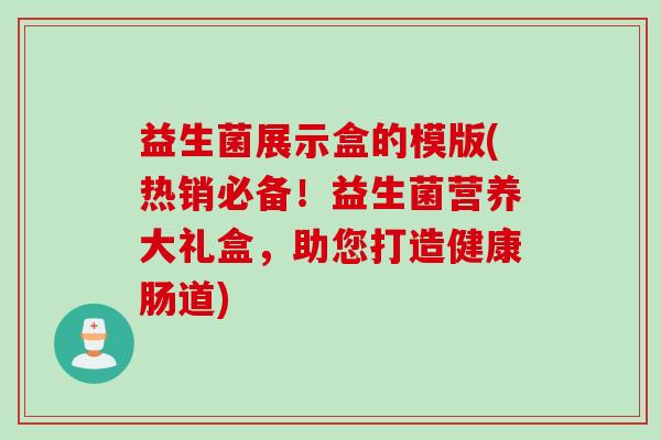 益生菌展示盒的模版(热销必备！益生菌营养大礼盒，助您打造健康肠道)