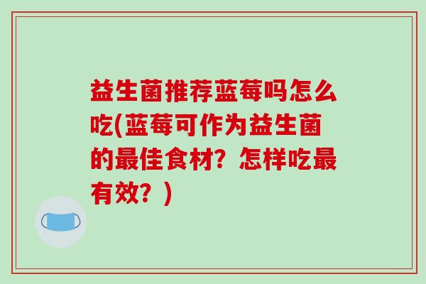益生菌推荐蓝莓吗怎么吃(蓝莓可作为益生菌的佳食材？怎样吃有效？)