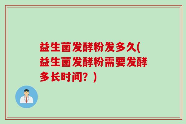 益生菌发酵粉发多久(益生菌发酵粉需要发酵多长时间?) 益生菌发酵粉发多久(益生菌发酵粉需要发酵多长时间?)