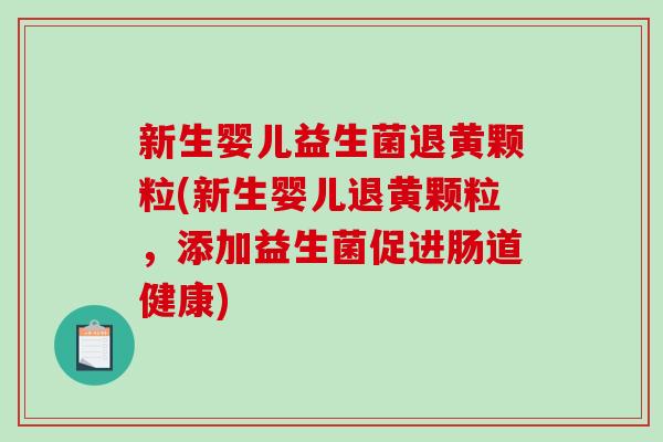 新生婴儿益生菌退黄颗粒(新生婴儿退黄颗粒,添加益生菌促进肠道健康) 新生婴儿益生菌退黄颗粒(新生婴儿退黄颗粒,添加益生菌促进肠道健康)