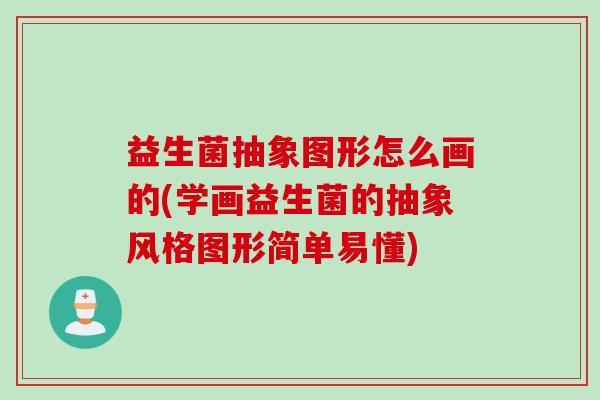 益生菌抽象图形怎么画的(学画益生菌的抽象风格图形简单易懂)