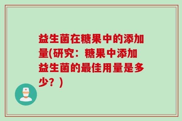益生菌在糖果中的添加量(研究：糖果中添加益生菌的最佳用量是多少？)