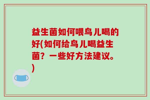 益生菌如何喂鸟儿喝的好(如何给鸟儿喝益生菌？一些好方法建议。)