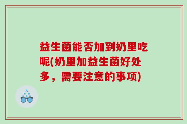 益生菌能否加到奶里吃呢(奶里加益生菌好处多，需要注意的事项)